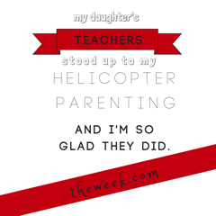My daughter's teachers stood up to my helicopter parenting. I'm so glad they did.-3-1